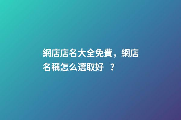 網店店名大全免費，網店名稱怎么選取好？